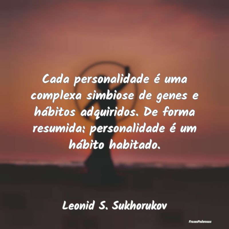 Cada personalidade é uma complexa simbiose de gen... Cada personalidade é uma complexa simbiose de gen...