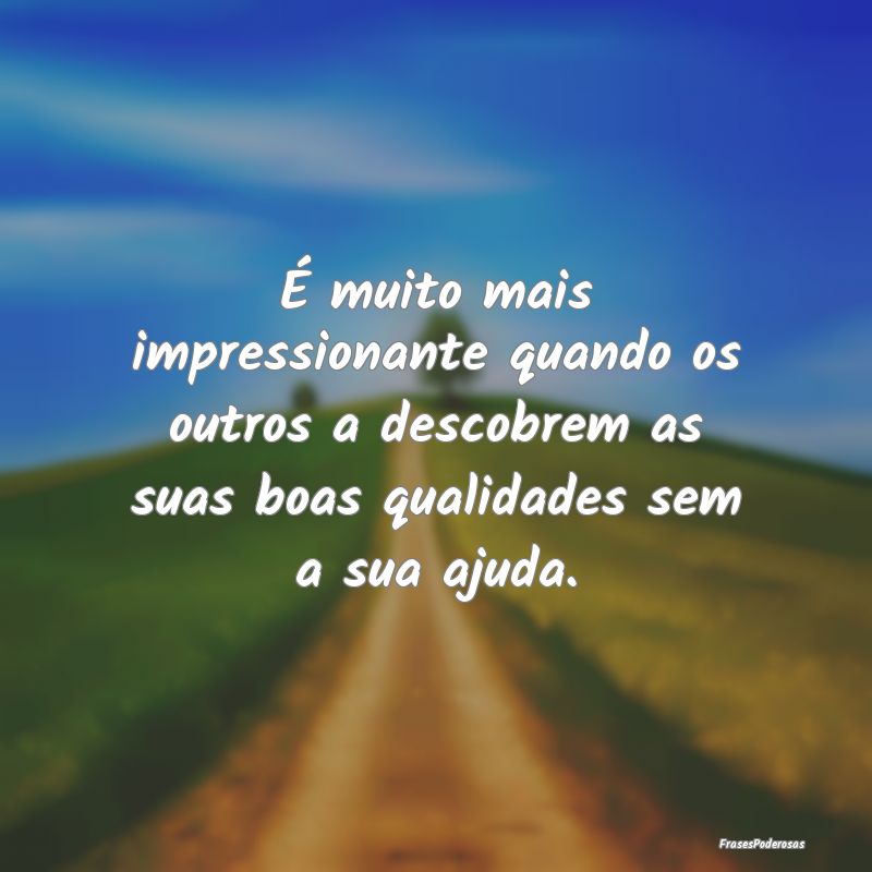 É muito mais impressionante quando os outros a de... É muito mais impressionante quando os outros a de...