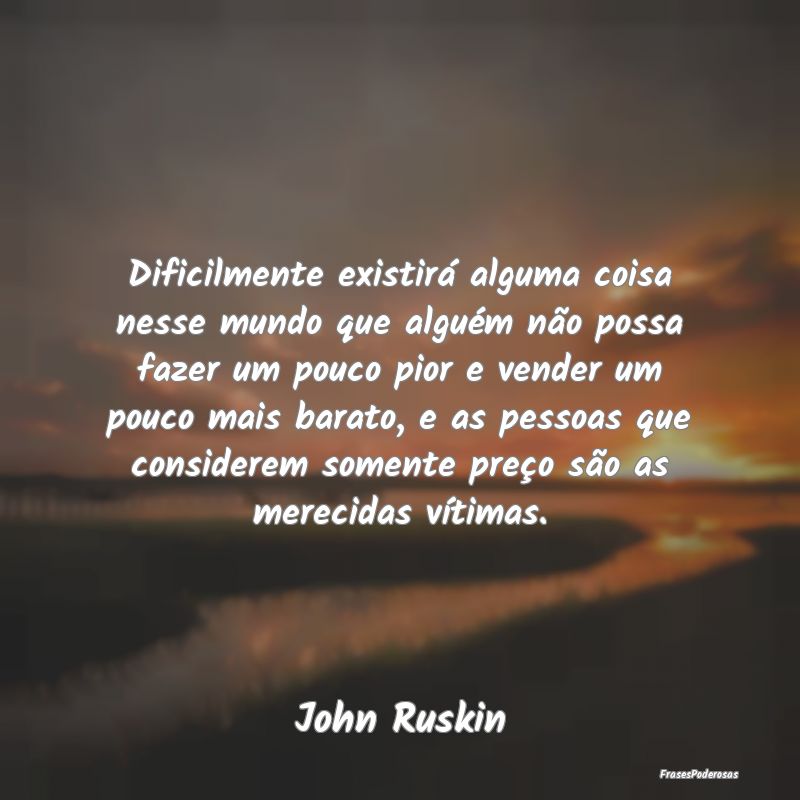 Dificilmente existirá alguma coisa nesse mundo qu... Dificilmente existirá alguma coisa nesse mundo qu...