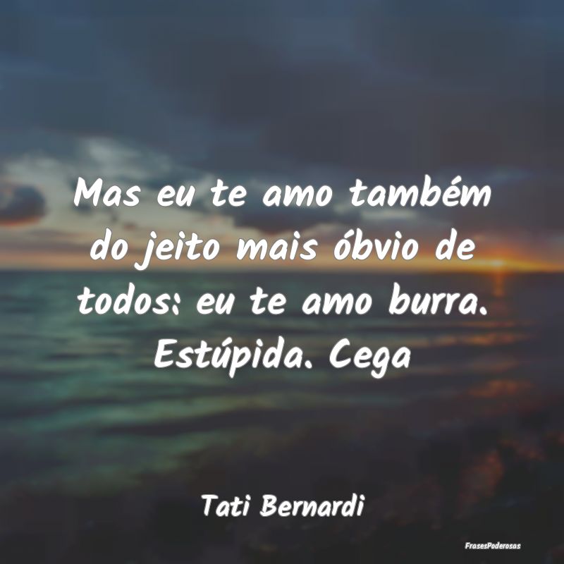 Mas eu te amo também do jeito mais óbvio de todo... Mas eu te amo também do jeito mais óbvio de todo...