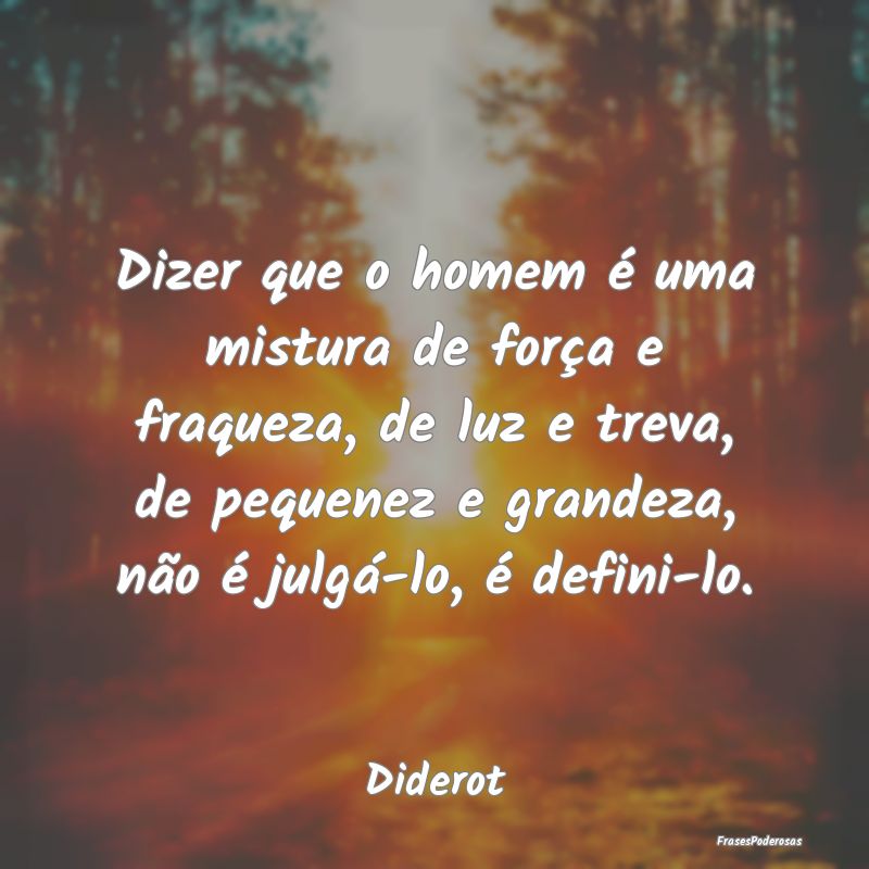 Dizer que o homem é uma mistura de força e fraqu... Dizer que o homem é uma mistura de força e fraqu...