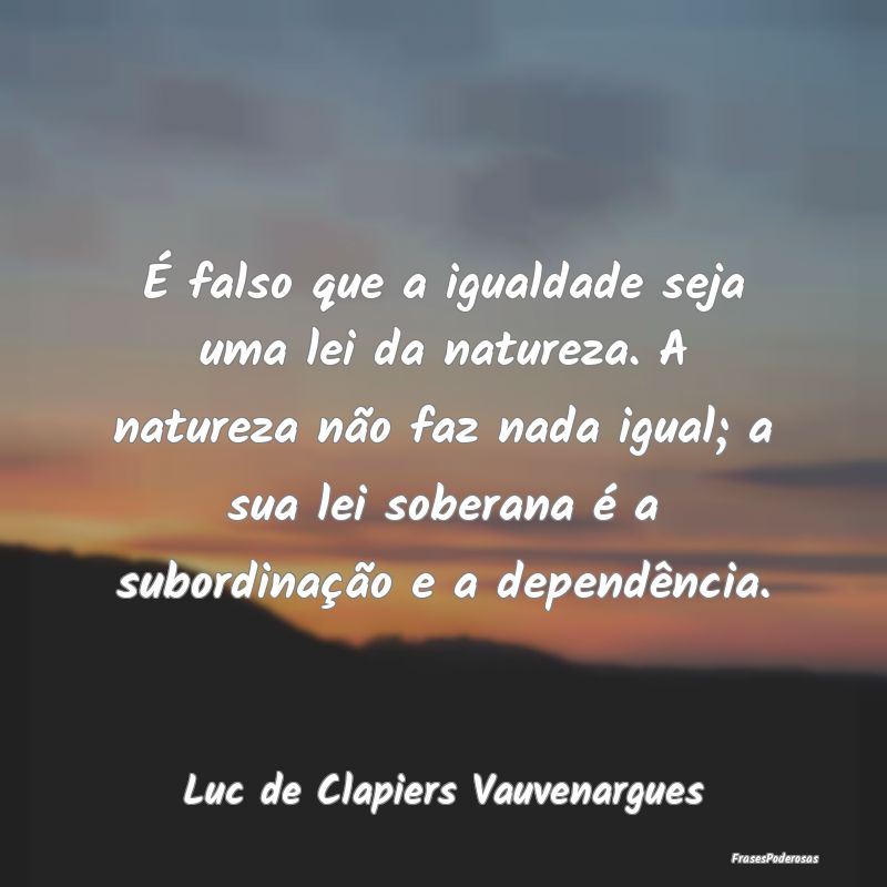 É falso que a igualdade seja uma lei da natureza.... É falso que a igualdade seja uma lei da natureza....