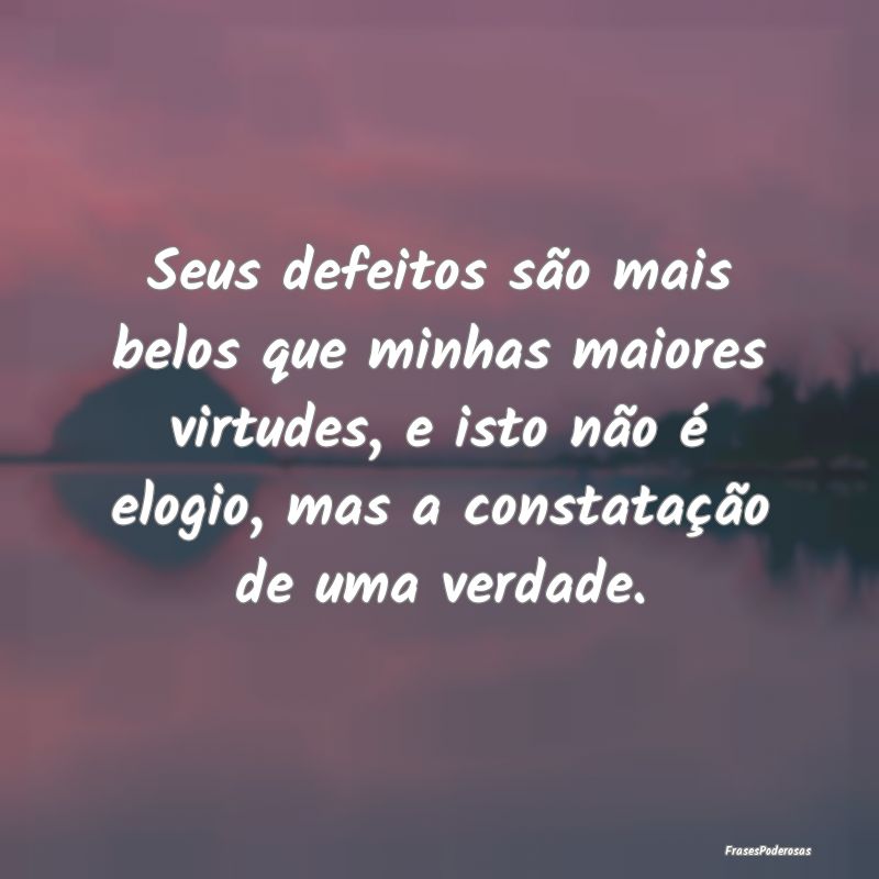 Seus defeitos são mais belos que minhas maiores v... Seus defeitos são mais belos que minhas maiores v...
