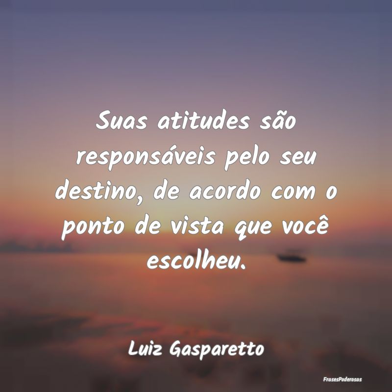 Suas atitudes são responsáveis pelo seu destino,... Suas atitudes são responsáveis pelo seu destino,...