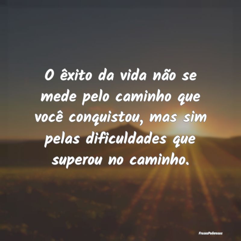 Frases de Dificuldade - O êxito da vida não se mede pelo caminho que voc...