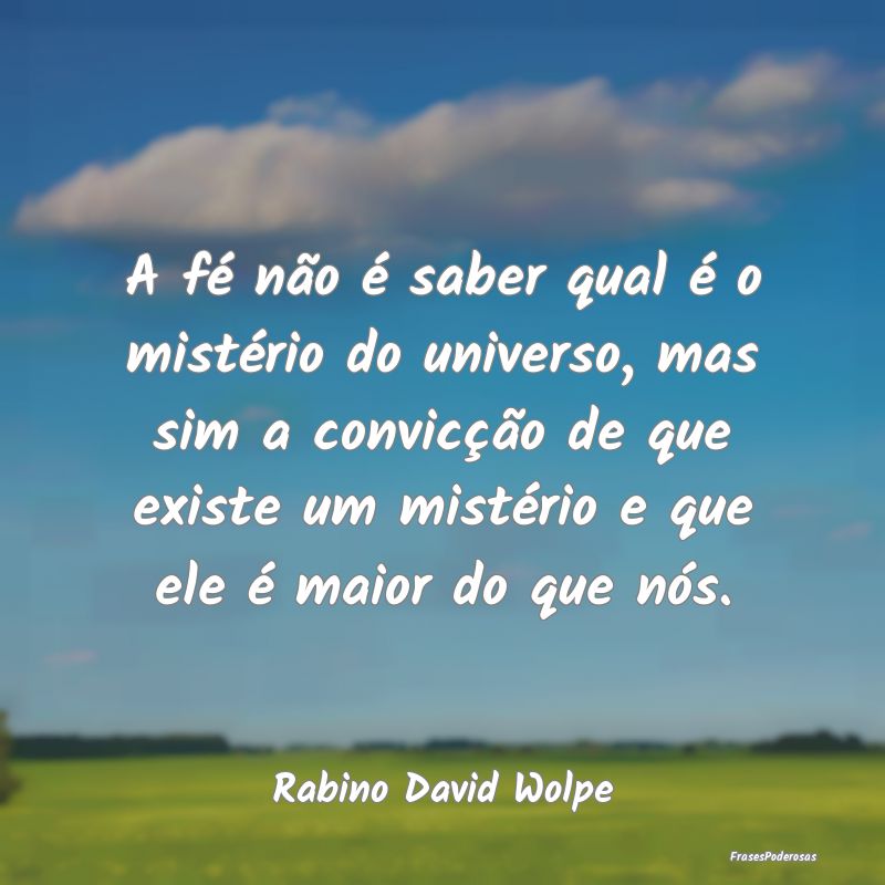 A fé não é saber qual é o mistério do univers... A fé não é saber qual é o mistério do univers...