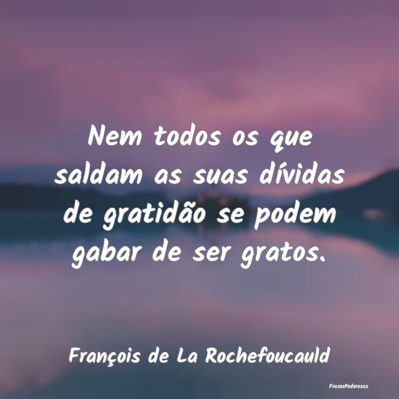 Nem todos os que saldam as suas dívidas de gratid...
