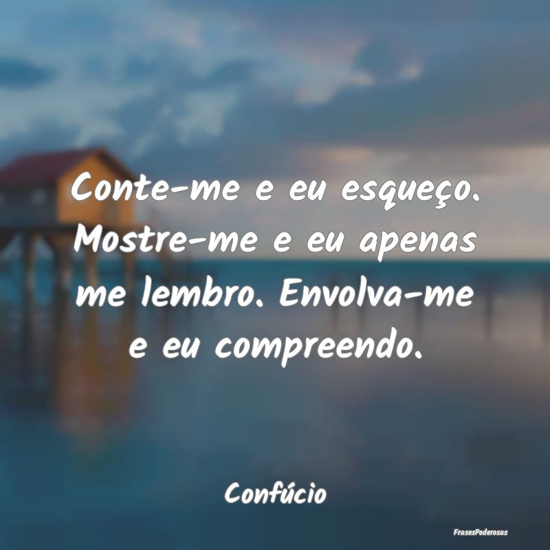 Conte-me e eu esqueço. Mostre-me e eu apenas me l... Conte-me e eu esqueço. Mostre-me e eu apenas me l...