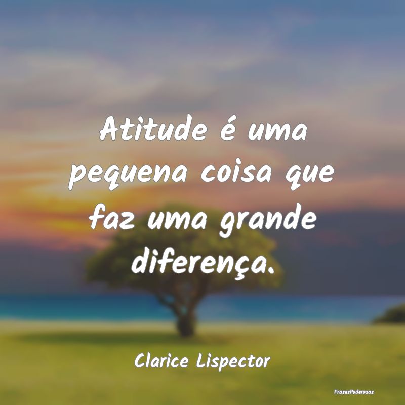 Atitude é uma pequena coisa que faz uma grande di...