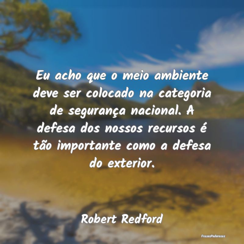 Eu acho que o meio ambiente deve ser colocado na c... Eu acho que o meio ambiente deve ser colocado na c...