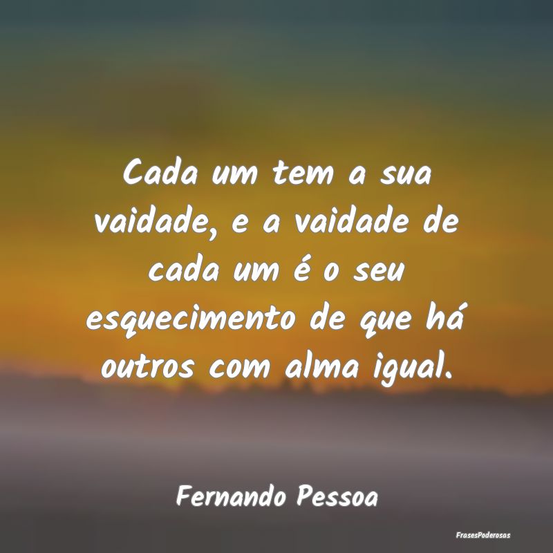 Cada um tem a sua vaidade, e a vaidade de cada um ... Cada um tem a sua vaidade, e a vaidade de cada um ...