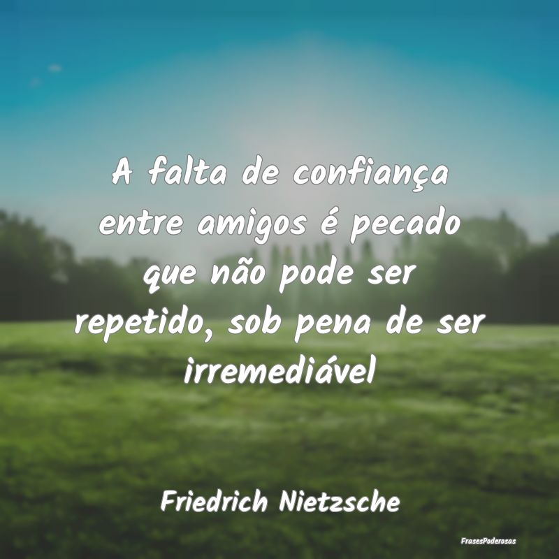 A falta de confiança entre amigos é pecado que n...