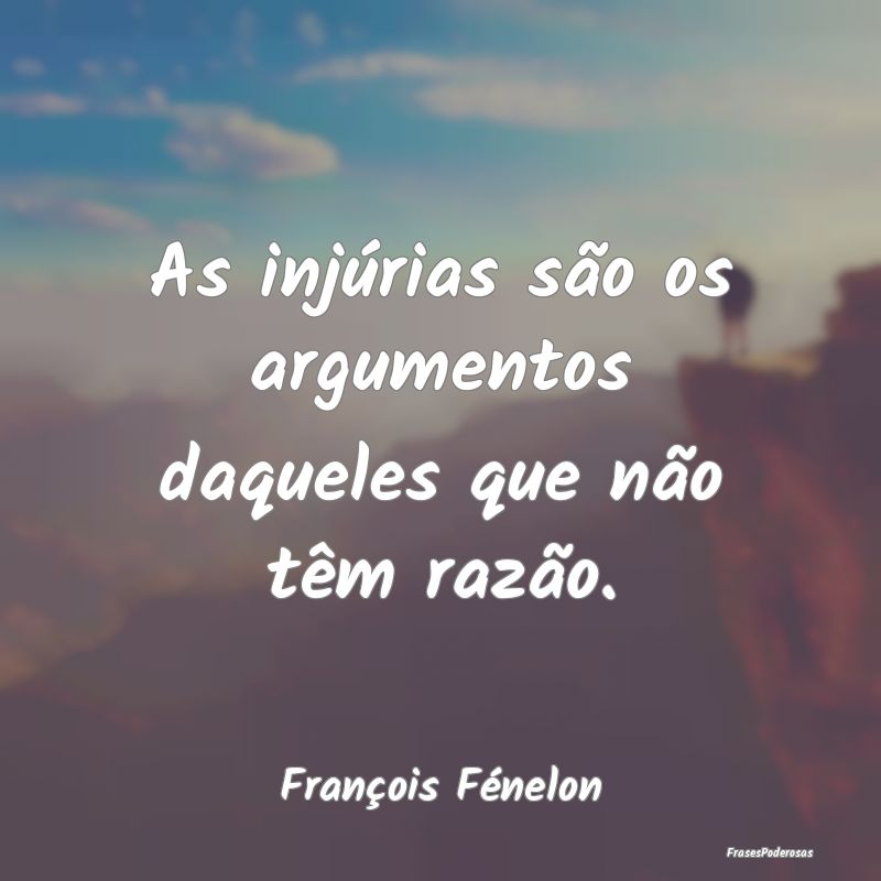 As injúrias são os argumentos daqueles que não ...