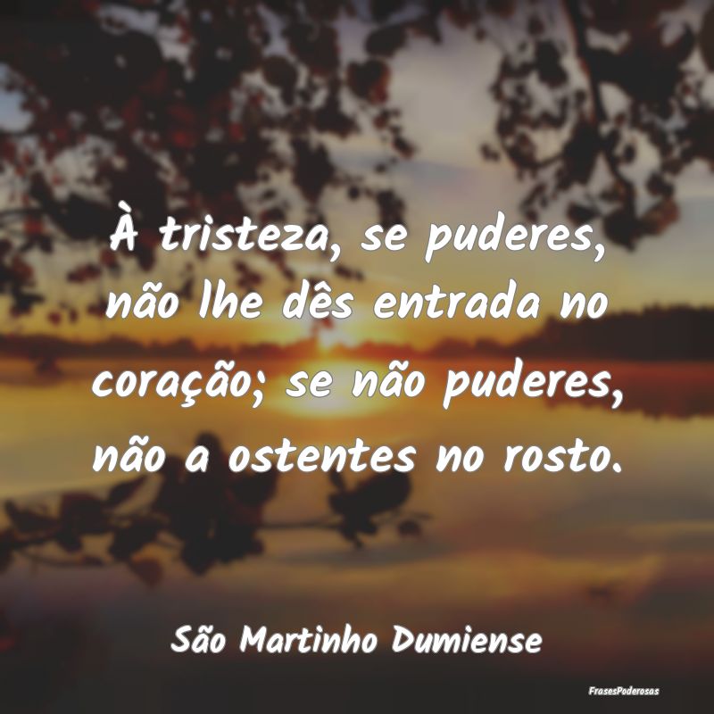 À tristeza, se puderes, não lhe dês entrada no ... À tristeza, se puderes, não lhe dês entrada no ...