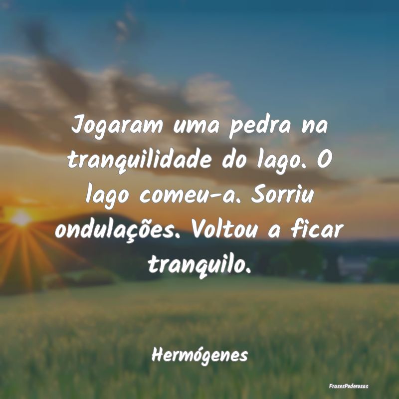 Jogaram uma pedra na tranquilidade do lago. O lago... Jogaram uma pedra na tranquilidade do lago. O lago...