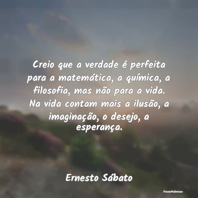 Creio que a verdade é perfeita para a matemática... Creio que a verdade é perfeita para a matemática...