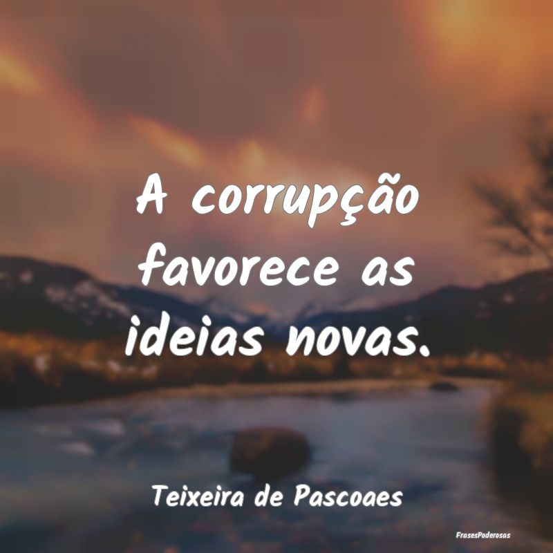 A corrupção favorece as ideias novas....