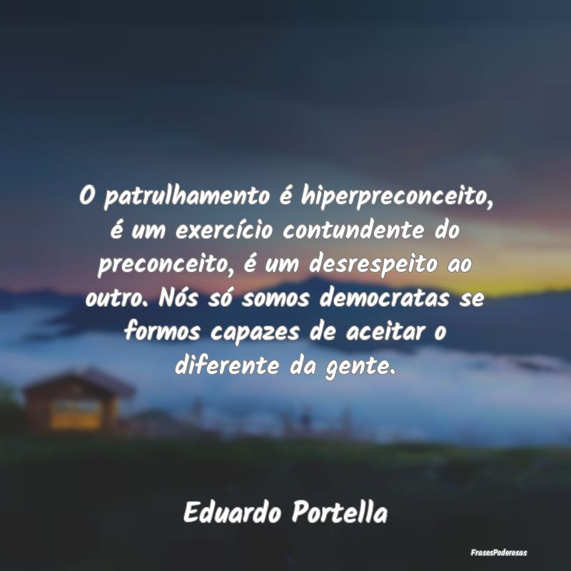 O patrulhamento é hiperpreconceito, é um exercí... O patrulhamento é hiperpreconceito, é um exercí...