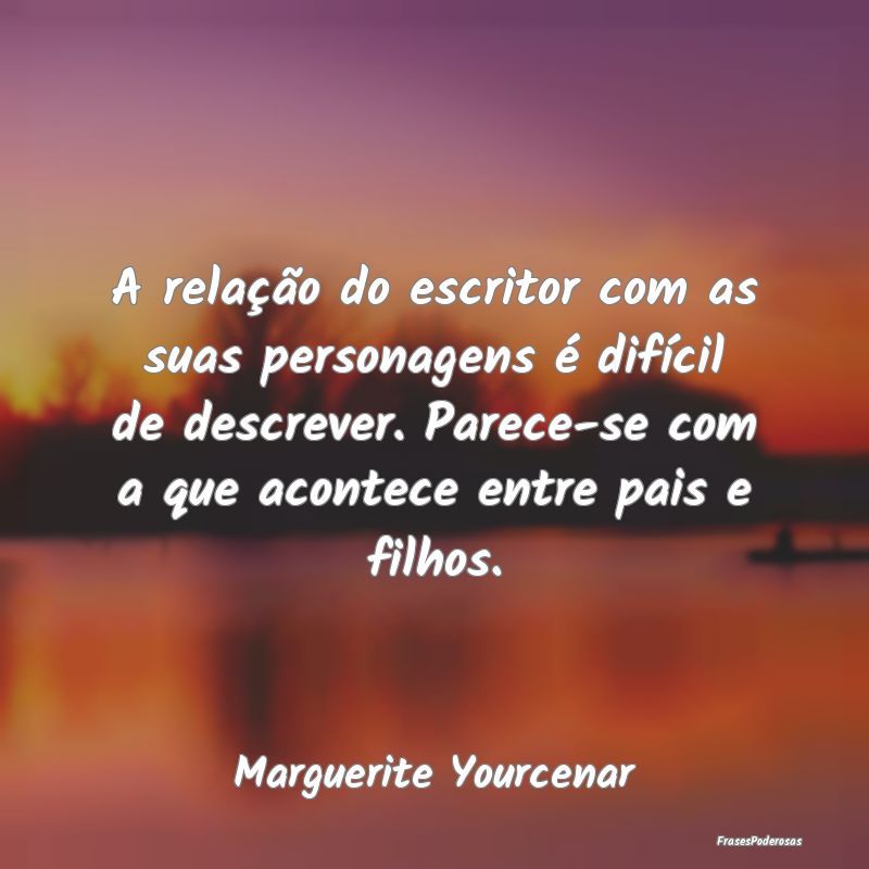 A relação do escritor com as suas personagens é... A relação do escritor com as suas personagens é...