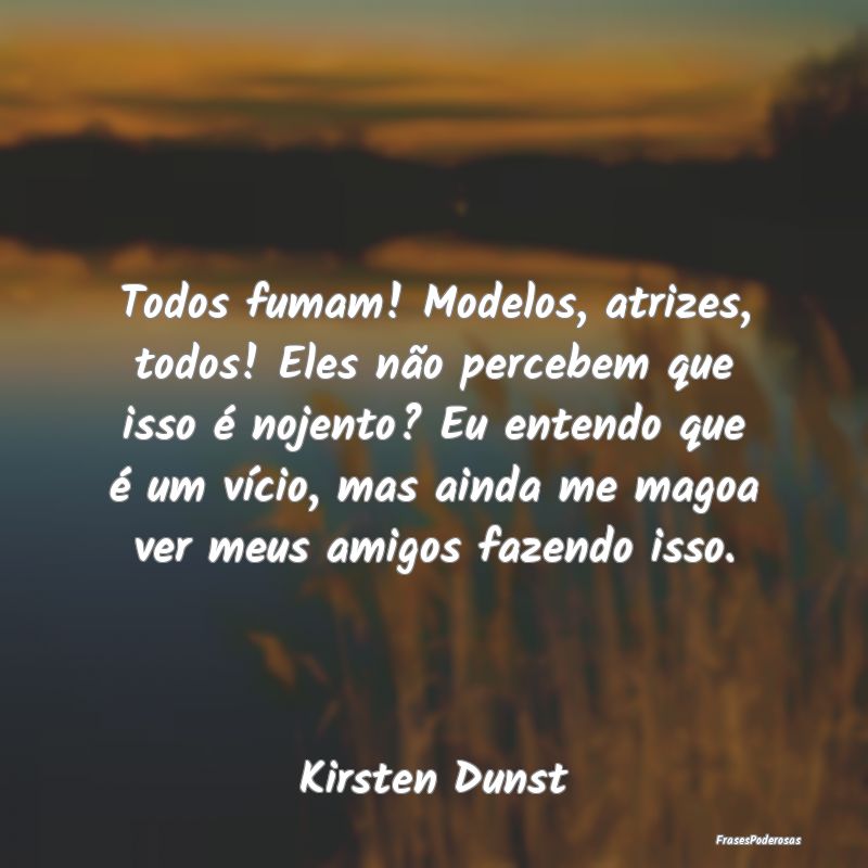Todos fumam! Modelos, atrizes, todos! Eles não pe... Todos fumam! Modelos, atrizes, todos! Eles não pe...