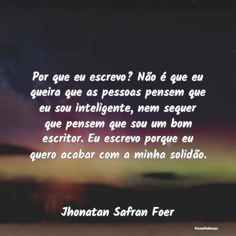 Por que eu escrevo? Não é que eu queira que as p... Por que eu escrevo? Não é que eu queira que as p...