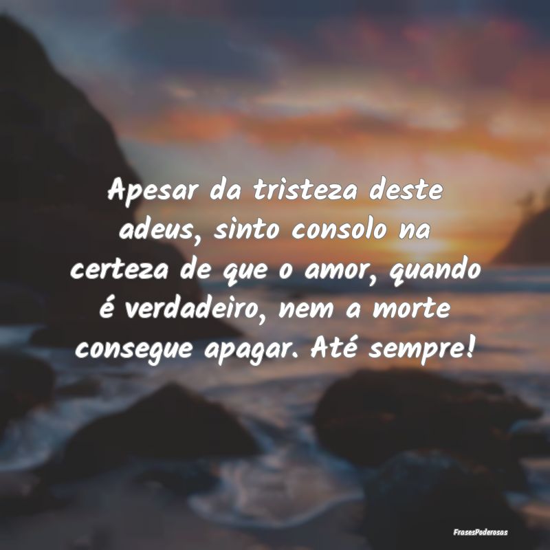 Apesar da tristeza deste adeus, sinto consolo na c... Apesar da tristeza deste adeus, sinto consolo na c...
