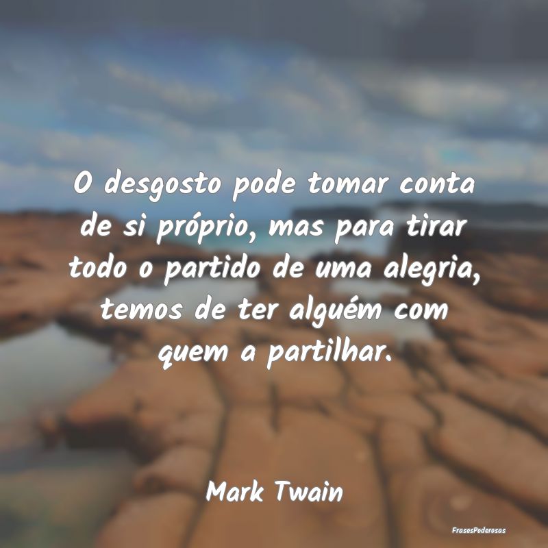 O desgosto pode tomar conta de si próprio, mas pa... O desgosto pode tomar conta de si próprio, mas pa...