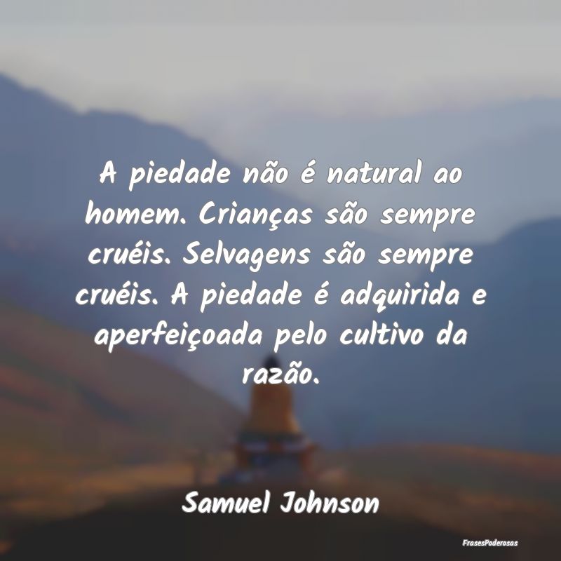A piedade não é natural ao homem. Crianças são... A piedade não é natural ao homem. Crianças são...