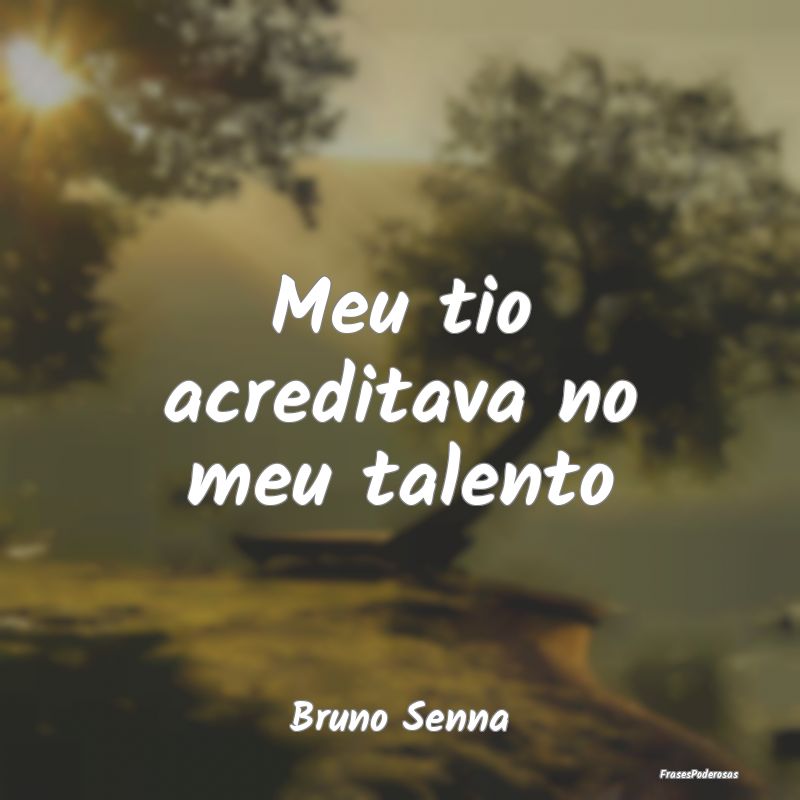 Meu tio acreditava no meu talento...