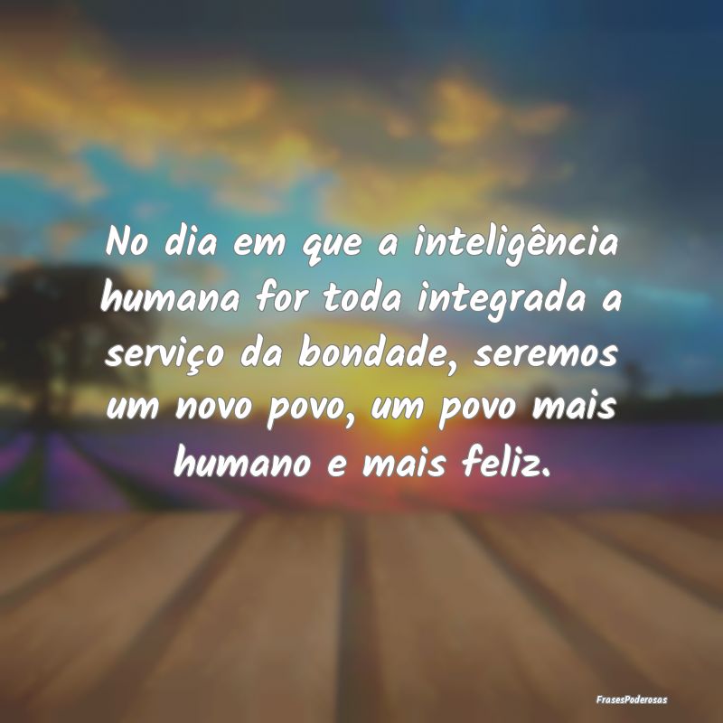 No dia em que a inteligência humana for toda inte... No dia em que a inteligência humana for toda inte...