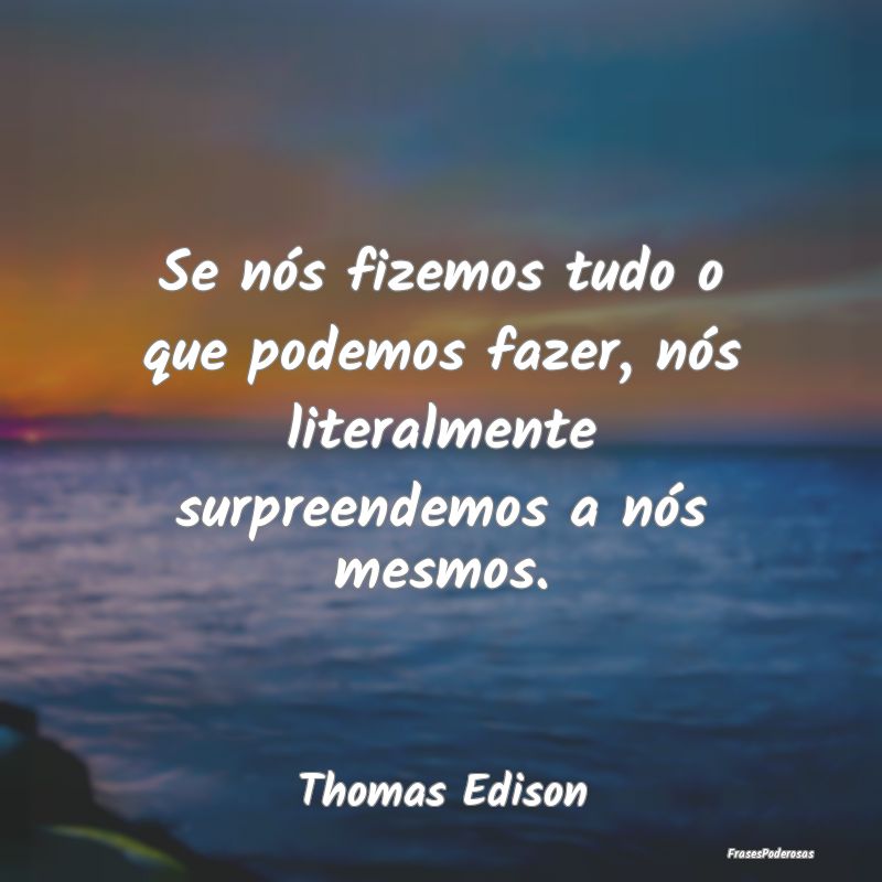 Se nós fizemos tudo o que podemos fazer, nós lit...