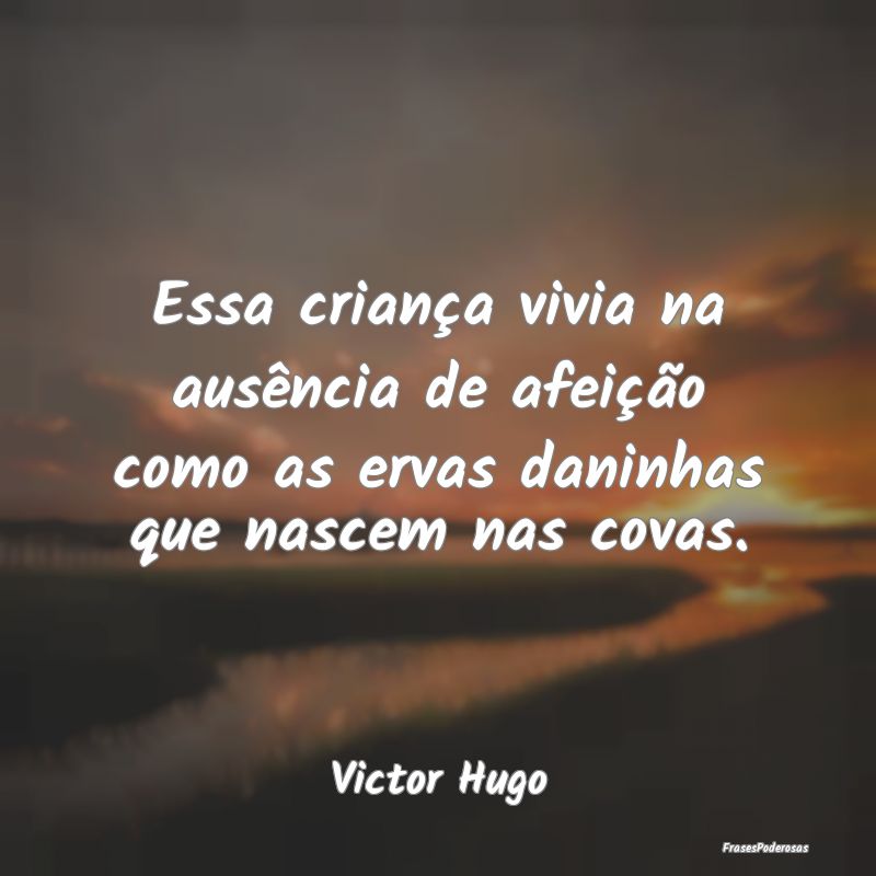 Essa criança vivia na ausência de afeição como...