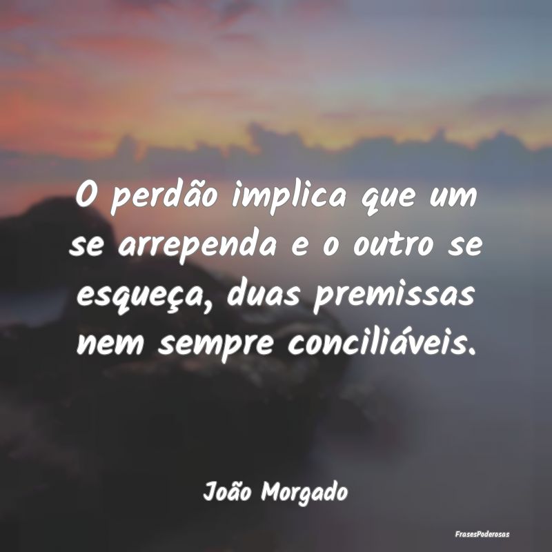 O perdão implica que um se arrependa e o outro se... O perdão implica que um se arrependa e o outro se...