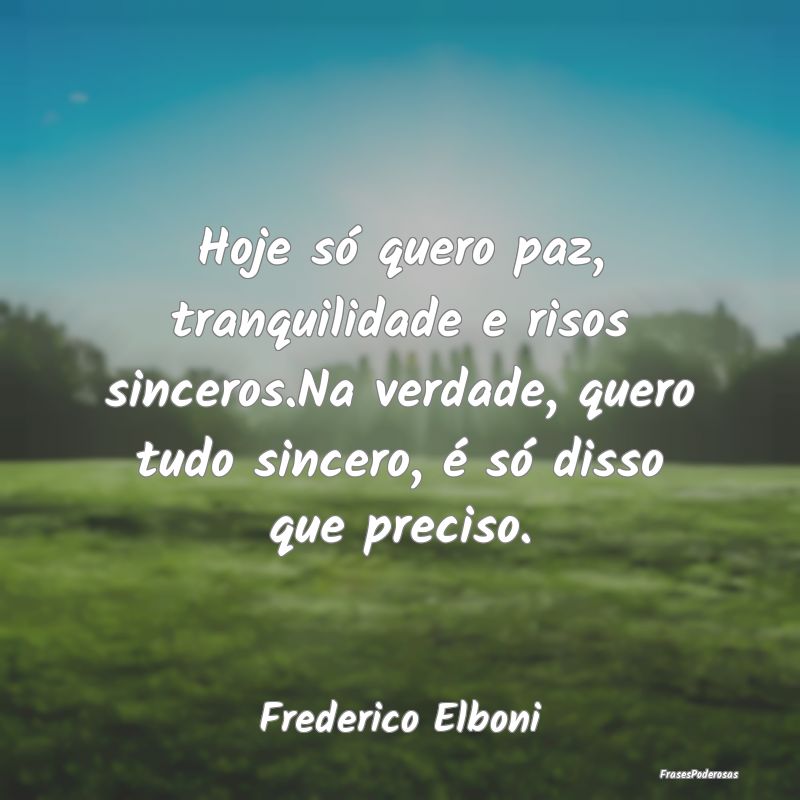 Hoje só quero paz, tranquilidade e risos sinceros... Hoje só quero paz, tranquilidade e risos sinceros...