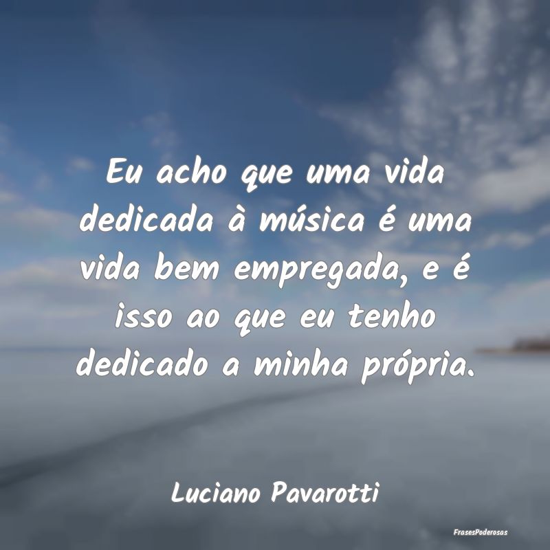 Eu acho que uma vida dedicada à música é uma vi... Eu acho que uma vida dedicada à música é uma vi...