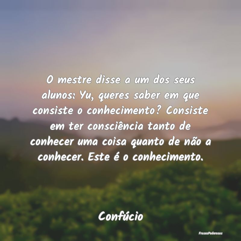 O mestre disse a um dos seus alunos: Yu, queres sa... O mestre disse a um dos seus alunos: Yu, queres sa...