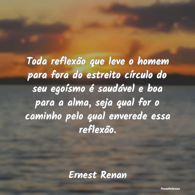 Toda reflexão que leve o homem para fora do estre... Toda reflexão que leve o homem para fora do estre...