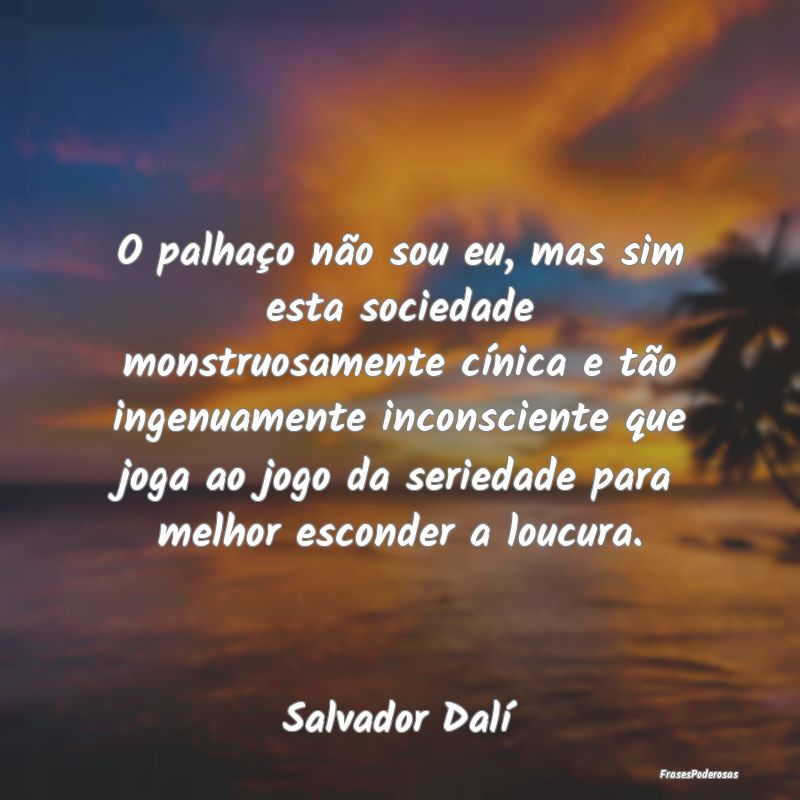 O palhaço não sou eu, mas sim esta sociedade mon... O palhaço não sou eu, mas sim esta sociedade mon...