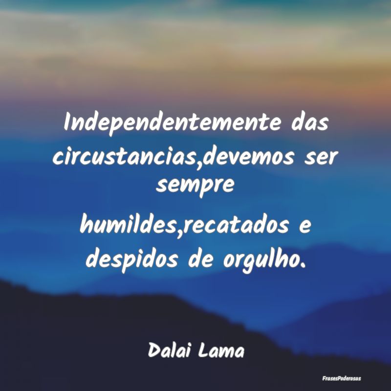 Independentemente das circustancias,devemos ser se... Independentemente das circustancias,devemos ser se...