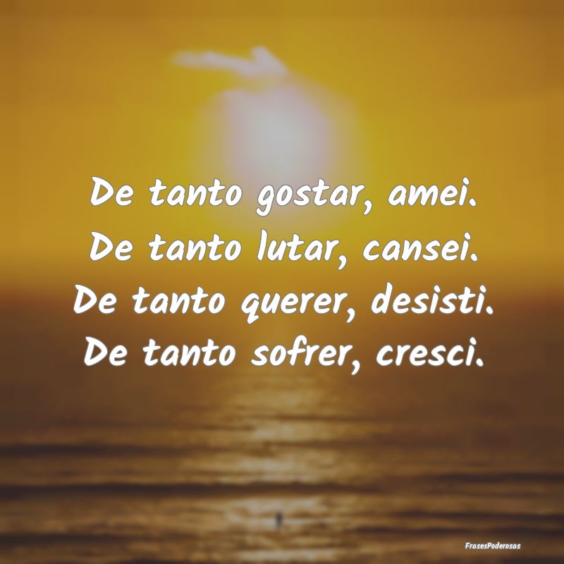De tanto gostar, amei. De tanto lutar, cansei. De ... De tanto gostar, amei. De tanto lutar, cansei. De ...