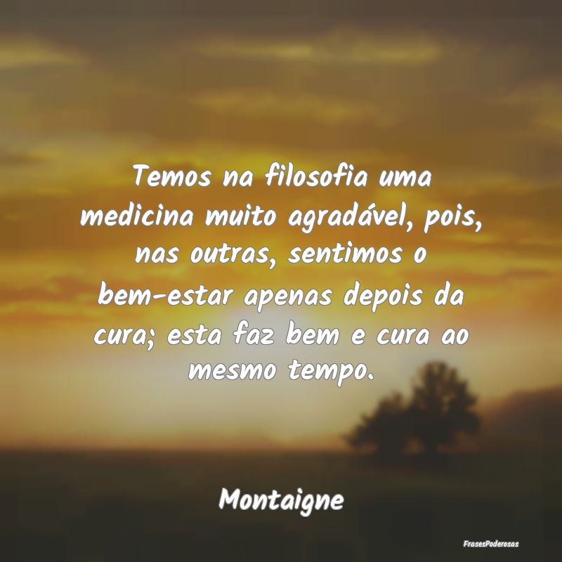 Temos na filosofia uma medicina muito agradável, ... Temos na filosofia uma medicina muito agradável, ...