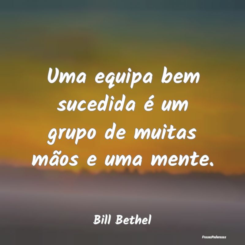Uma equipa bem sucedida é um grupo de muitas mão...