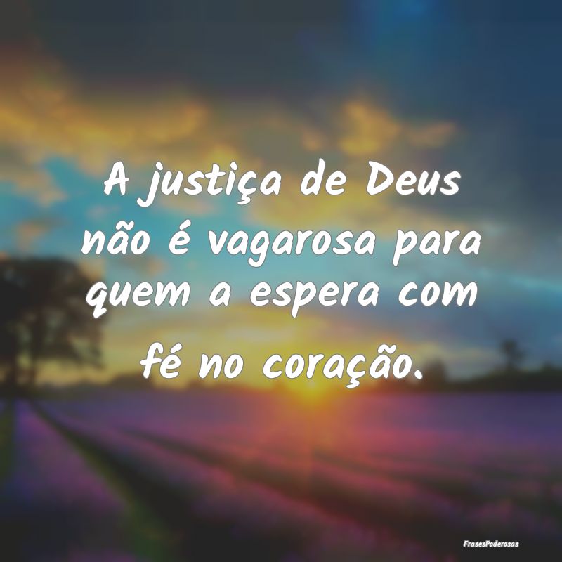 A justiça de Deus não é vagarosa para quem a es...