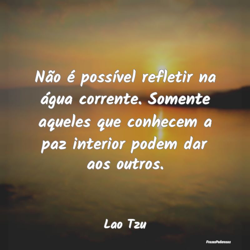 Não é possível refletir na água corrente. Some...