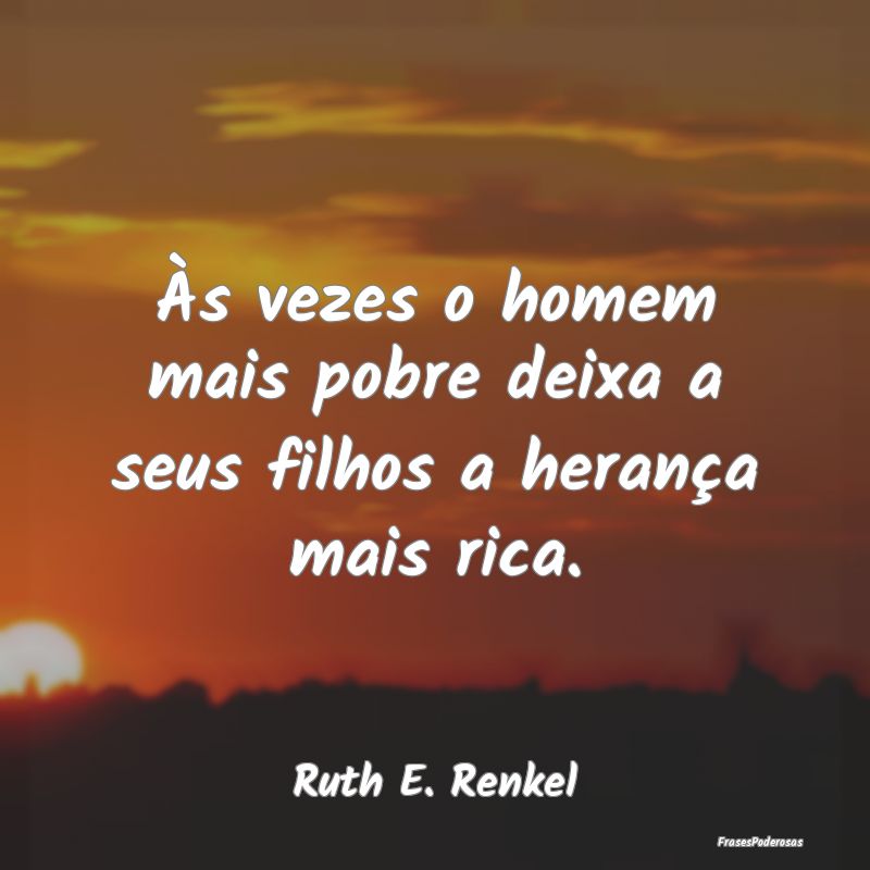 Às vezes o homem mais pobre deixa a seus filhos a...