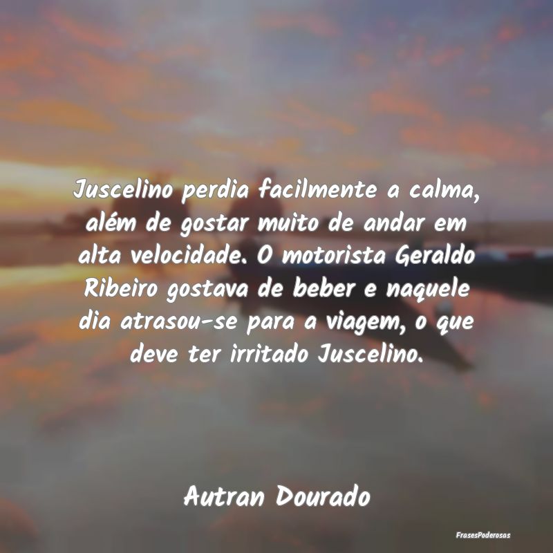 Juscelino perdia facilmente a calma, além de gost... Juscelino perdia facilmente a calma, além de gost...