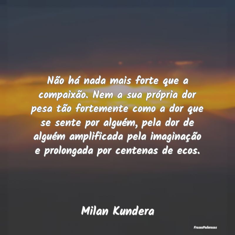 Não há nada mais forte que a compaixão. Nem a s... Não há nada mais forte que a compaixão. Nem a s...