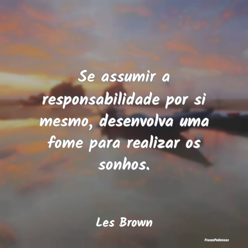 Se assumir a responsabilidade por si mesmo, desenv...