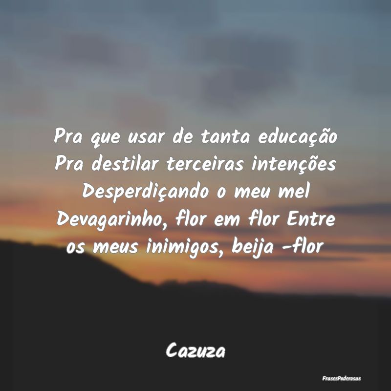 Pra que usar de tanta educação Pra destilar terc... Pra que usar de tanta educação Pra destilar terc...