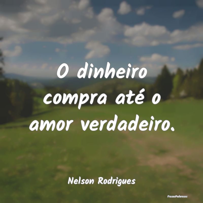 O dinheiro compra até o amor verdadeiro....